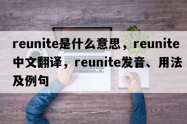 reunite是什么意思，reunite中文翻譯，reunite發(fā)音、用法及例句