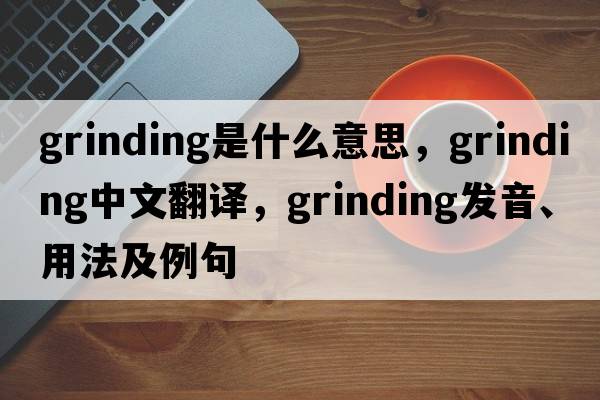 grinding是什么意思，grinding中文翻譯，grinding發(fā)音、用法及例句