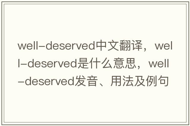 well-deserved中文翻譯，well-deserved是什么意思，well-deserved發(fā)音、用法及例句