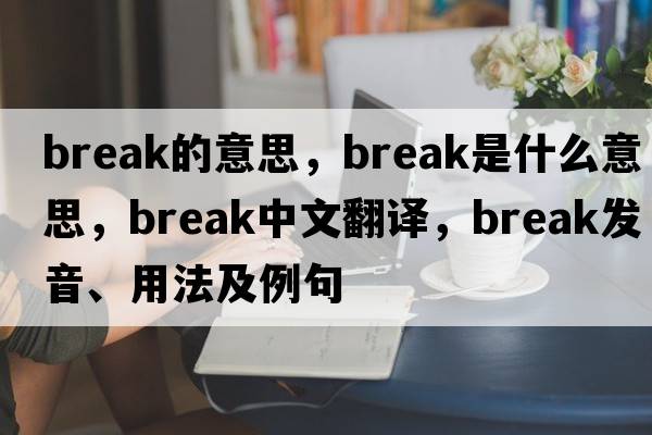 break的意思，break是什么意思，break中文翻譯，break發(fā)音、用法及例句