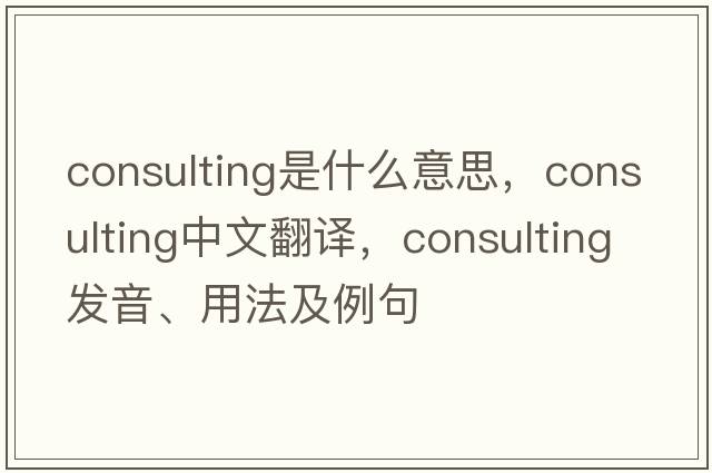 consulting是什么意思，consulting中文翻譯，consulting發(fā)音、用法及例句