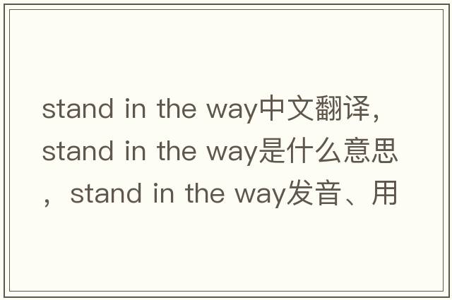 stand in the way中文翻譯，stand in the way是什么意思，stand in the way發(fā)音、用法及例句