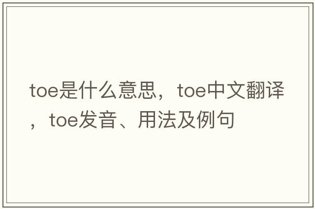 toe是什么意思，toe中文翻譯，toe發(fā)音、用法及例句