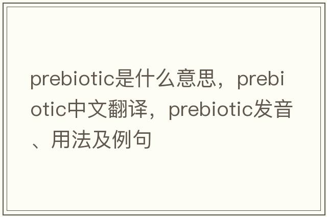 prebiotic是什么意思，prebiotic中文翻譯，prebiotic發(fā)音、用法及例句