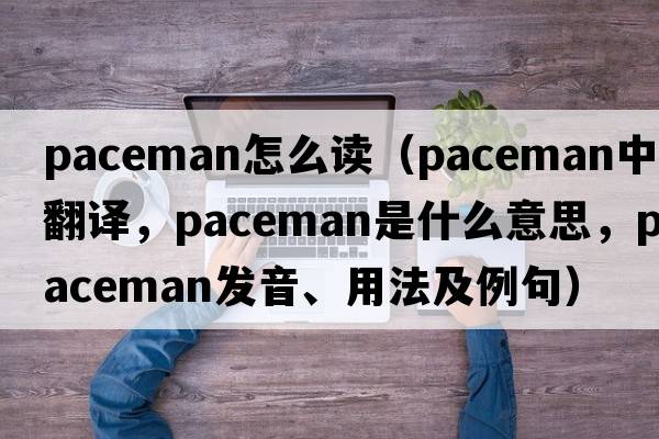 paceman怎么讀（paceman中文翻譯，paceman是什么意思，paceman發(fā)音、用法及例句）