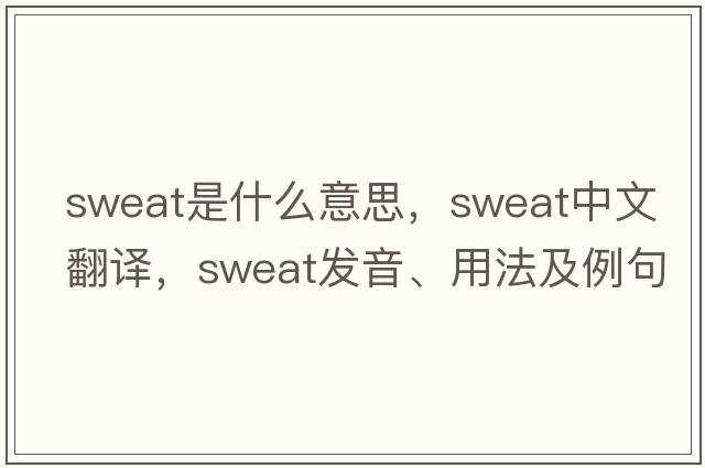 sweat是什么意思，sweat中文翻譯，sweat發(fā)音、用法及例句