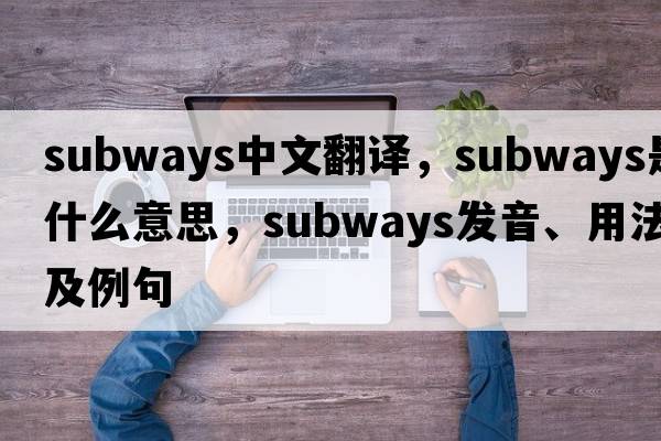 subways中文翻譯，subways是什么意思，subways發(fā)音、用法及例句