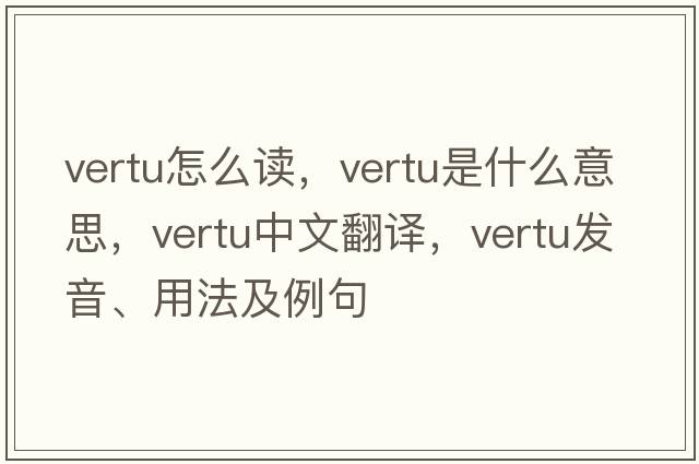 vertu怎么讀，vertu是什么意思，vertu中文翻譯，vertu發(fā)音、用法及例句