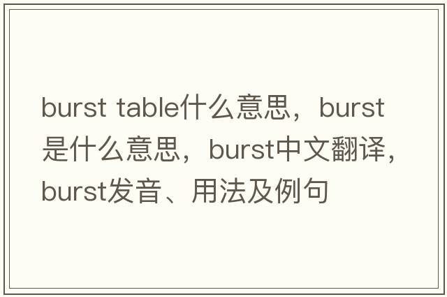 burst table什么意思，burst是什么意思，burst中文翻譯，burst發(fā)音、用法及例句