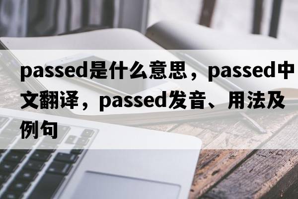 passed是什么意思，passed中文翻譯，passed發(fā)音、用法及例句