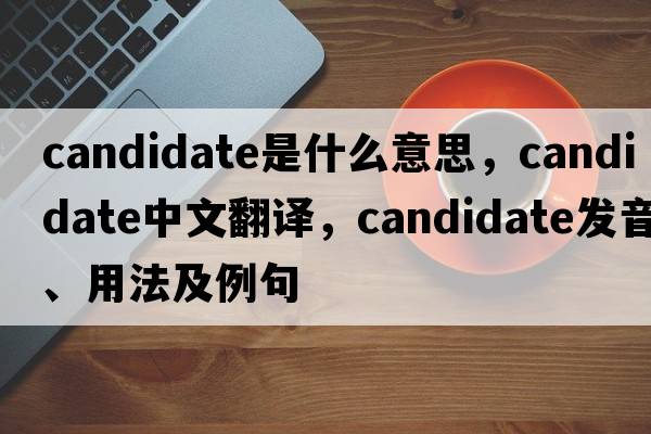 candidate是什么意思，candidate中文翻譯，candidate發(fā)音、用法及例句