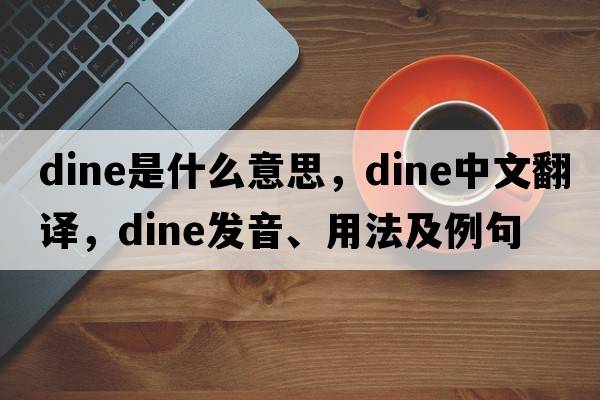 dine是什么意思，dine中文翻譯，dine發(fā)音、用法及例句
