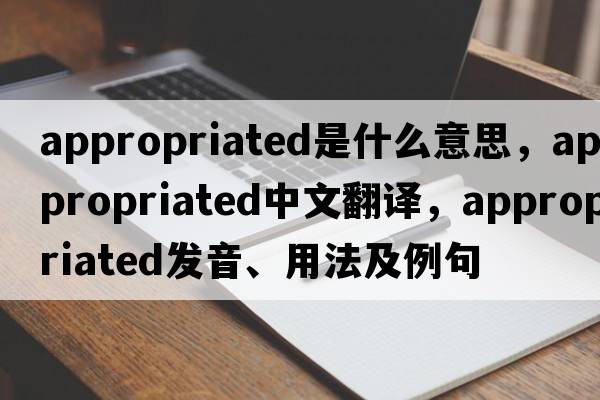 appropriated是什么意思，appropriated中文翻譯，appropriated發(fā)音、用法及例句