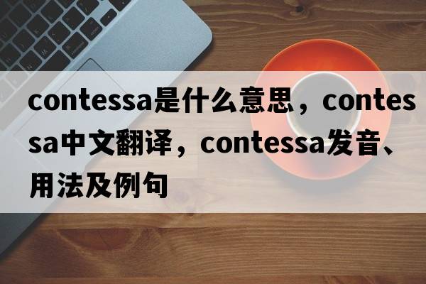 contessa是什么意思，contessa中文翻譯，contessa發(fā)音、用法及例句