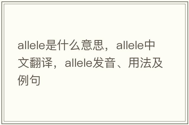 allele是什么意思，allele中文翻譯，allele發(fā)音、用法及例句