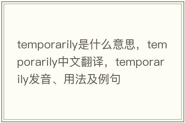 temporarily是什么意思，temporarily中文翻譯，temporarily發(fā)音、用法及例句
