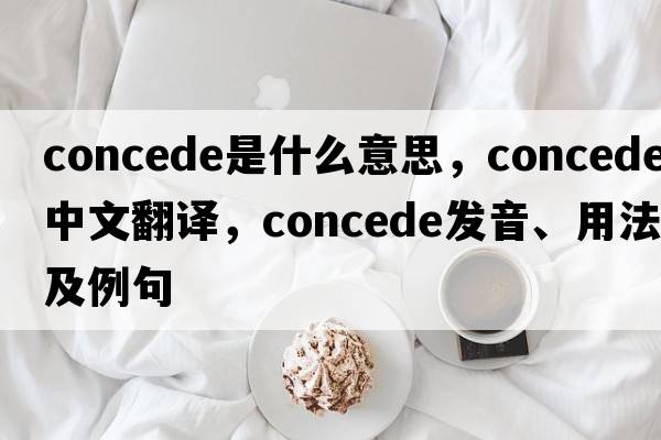 concede是什么意思，concede中文翻譯，concede發(fā)音、用法及例句