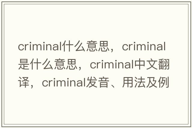 criminal什么意思，criminal是什么意思，criminal中文翻譯，criminal發(fā)音、用法及例句