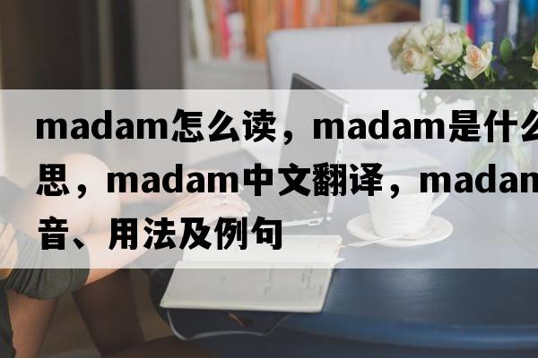 madam怎么讀，madam是什么意思，madam中文翻譯，madam發(fā)音、用法及例句