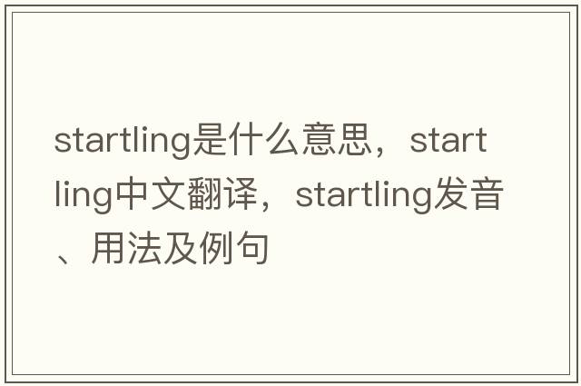 startling是什么意思，startling中文翻譯，startling發(fā)音、用法及例句