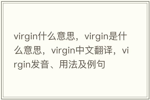 virgin什么意思，virgin是什么意思，virgin中文翻譯，virgin發(fā)音、用法及例句