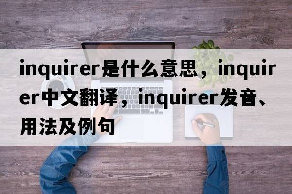 inquirer是什么意思，inquirer中文翻譯，inquirer發(fā)音、用法及例句