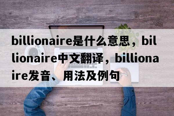 billionaire是什么意思，billionaire中文翻譯，billionaire發(fā)音、用法及例句