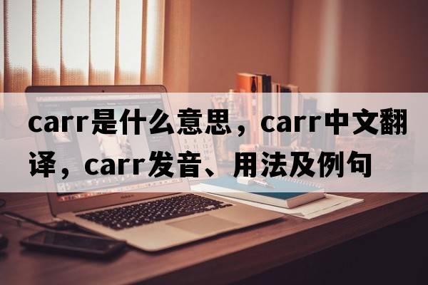 Carr是什么意思，Carr中文翻譯，Carr發(fā)音、用法及例句