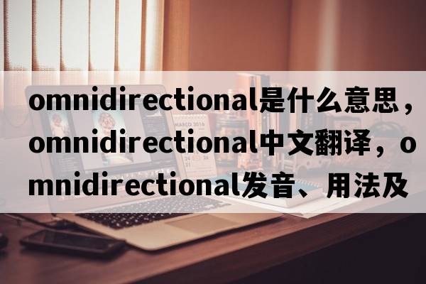 omnidirectional是什么意思，omnidirectional中文翻譯，omnidirectional發(fā)音、用法及例句