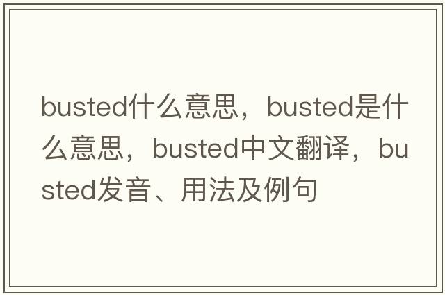 busted什么意思，busted是什么意思，busted中文翻譯，busted發(fā)音、用法及例句