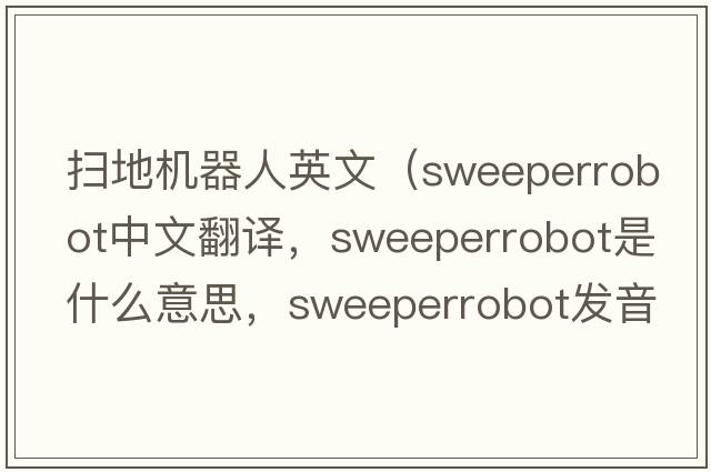 掃地機器人英文（sweeperrobot中文翻譯，sweeperrobot是什么意思，sweeperrobot發(fā)音、用法及例句）