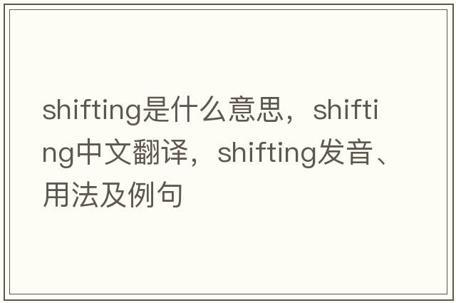 shifting是什么意思，shifting中文翻譯，shifting發(fā)音、用法及例句