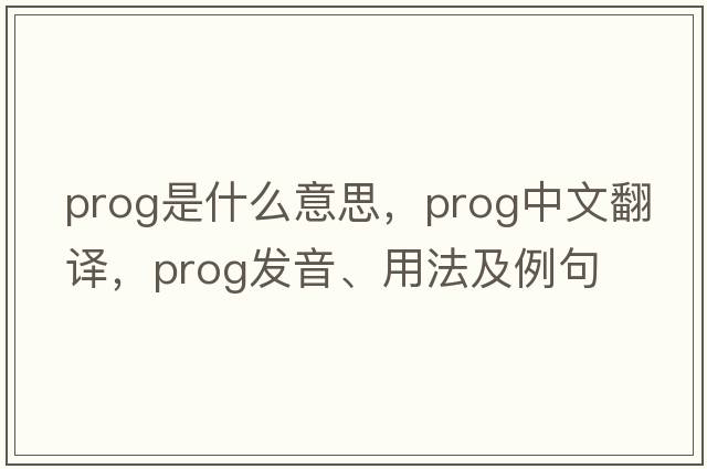prog是什么意思，prog中文翻譯，prog發(fā)音、用法及例句