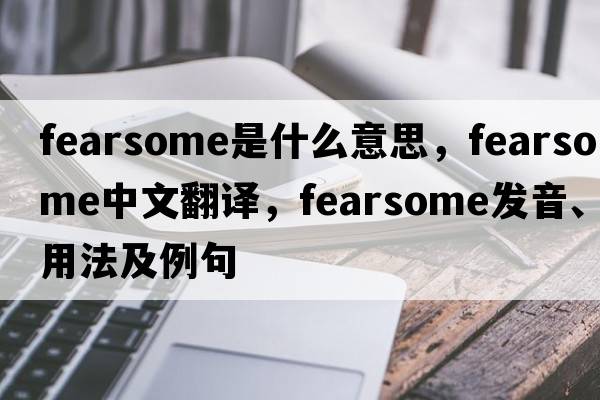 fearsome是什么意思，fearsome中文翻譯，fearsome發(fā)音、用法及例句