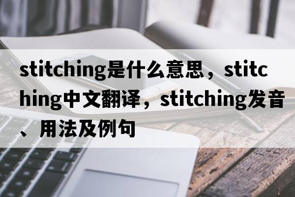 stitching是什么意思，stitching中文翻譯，stitching發(fā)音、用法及例句