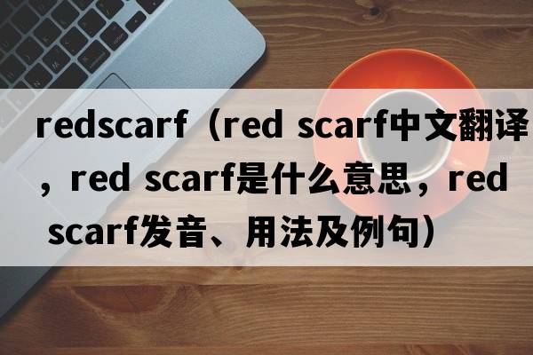 redscarf（red scarf中文翻譯，red scarf是什么意思，red scarf發(fā)音、用法及例句）