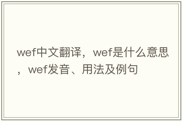 wef中文翻譯，wef是什么意思，wef發(fā)音、用法及例句