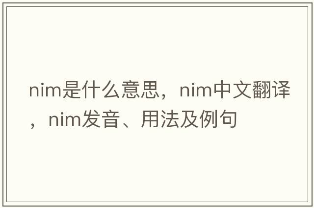nim是什么意思，nim中文翻譯，nim發(fā)音、用法及例句