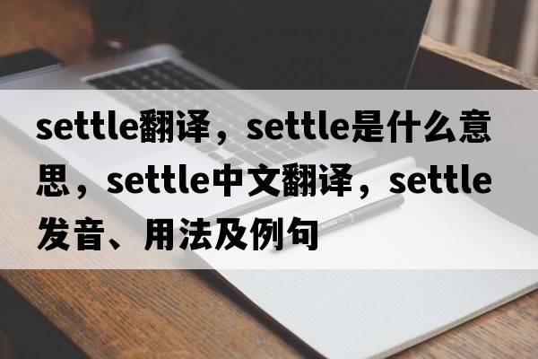 settle翻譯，settle是什么意思，settle中文翻譯，settle發(fā)音、用法及例句
