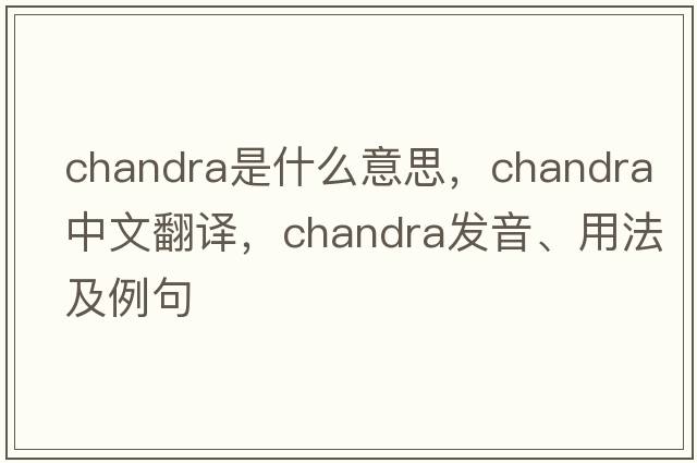 Chandra是什么意思，Chandra中文翻譯，Chandra發(fā)音、用法及例句