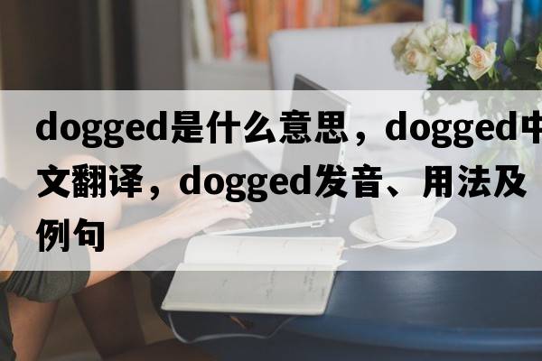 dogged是什么意思，dogged中文翻譯，dogged發(fā)音、用法及例句