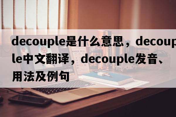 decouple是什么意思，decouple中文翻譯，decouple發(fā)音、用法及例句
