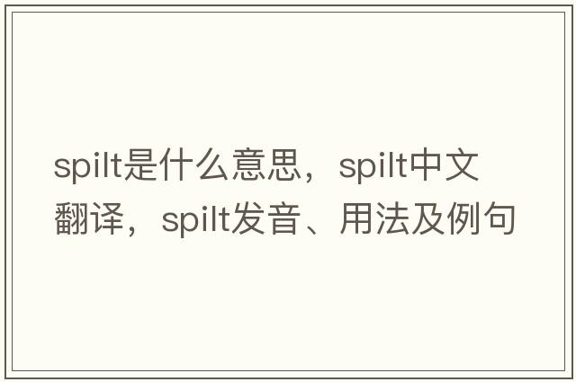 spilt是什么意思，spilt中文翻譯，spilt發(fā)音、用法及例句