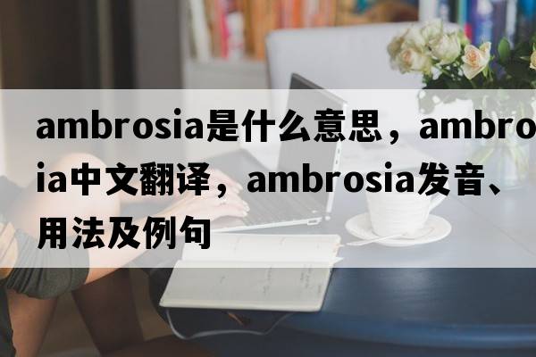 ambrosia是什么意思，ambrosia中文翻譯，ambrosia發(fā)音、用法及例句