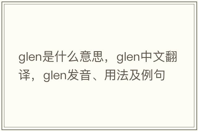 glen是什么意思，glen中文翻譯，glen發(fā)音、用法及例句