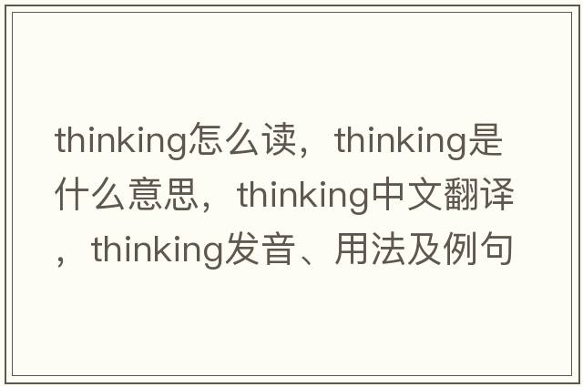 thinking怎么讀，thinking是什么意思，thinking中文翻譯，thinking發(fā)音、用法及例句