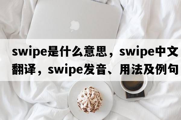 swipe是什么意思，swipe中文翻譯，swipe發(fā)音、用法及例句