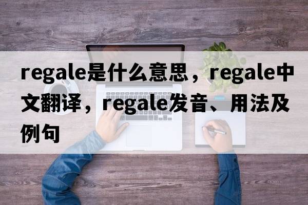 regale是什么意思，regale中文翻譯，regale發(fā)音、用法及例句