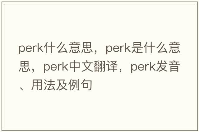 perk什么意思，perk是什么意思，perk中文翻譯，perk發(fā)音、用法及例句