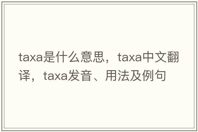 taxa是什么意思，taxa中文翻譯，taxa發(fā)音、用法及例句